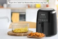 Pengen Awet, Inilah Cara Membersihkan Air Fryer yang Tepat Cara Membersihkan Air Fryer
