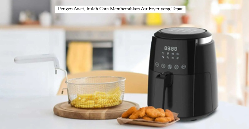 Cara Membersihkan Air Fryer