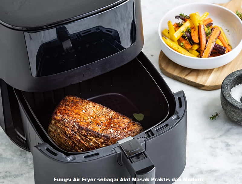 Fungsi Air Fryer sebagai Alat Masak Praktis dan Modern