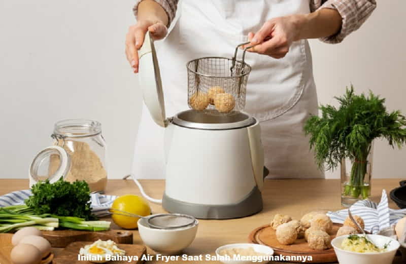 Inilah Bahaya Air Fryer Saat Salah Menggunakannya