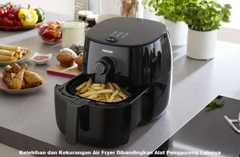 Kelebihan dan Kekurangan Air Fryer Dibandingkan Alat Penggoreng Lainnya