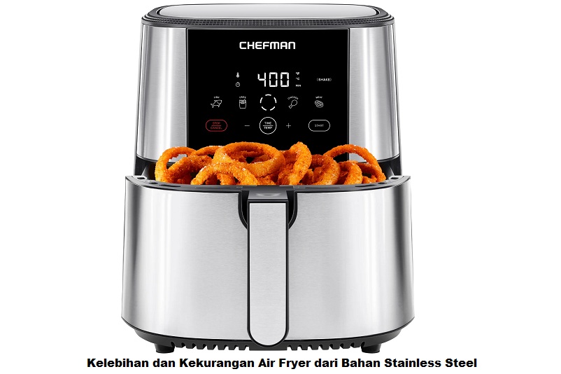 Kelebihan dan Kekurangan Air Fryer dari Bahan Stainless Steel